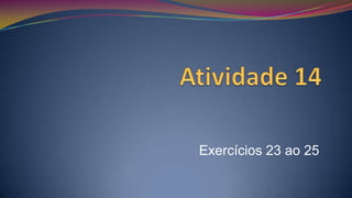 Atividade 14 Exercícios 23 ao 25