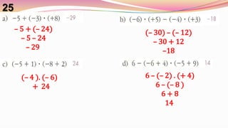 25– 5 + (– 24)– 5 – 24– 29 (– 30) – (– 12)– 30 + 12–186 – (– 2) . (+ 4)6 – (– 8 )6 + 814 (– 4 ). (– 6)  +  24