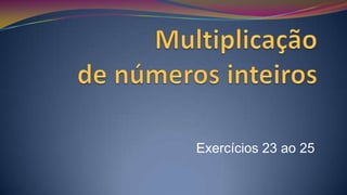 Multiplicação de números inteiros Exercícios 23 ao 25 