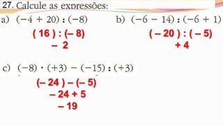 [ – 8 + ( + 12) ] : ( – 2 )
   [ – 8 + 12 ] : ( – 2 )
      [ + 4 ] : ( – 2)
            –2

(– 8 + 3 ) : [ – 3 . ( + 1) +...