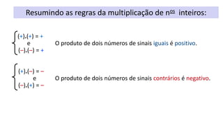 Resumindo as regras da multiplicação de nos inteiros:
(+).(+) = +
e O produto de dois números de sinais iguais é positivo....