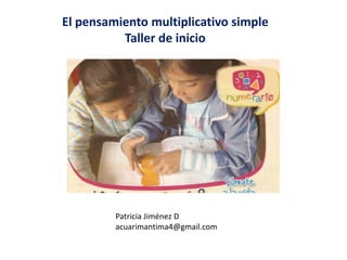 El pensamiento multiplicativo simple
          Taller de inicio




         Patricia Jiménez D
         acuarimantima4@gmail.com
 