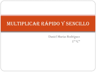 Daniel Murias Rodríguez 5° “C” Multiplicar rápido y sencillo 