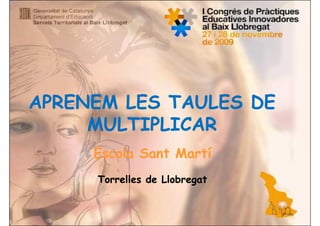 APRENEM LES TAULES DE
     MULTIPLICAR
     Escola Sant Martí
     Torrelles de Llobregat
 
