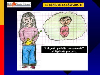 EL GENIO DE LA LÁMPARA  III Y el genio ¿sabéis que contesta? Multiplícate por cero. 