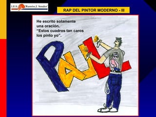 RAP DEL PINTOR MODERNO - III He escrito solamente una oración. “ Estos cuadros tan caros los pinto yo”. 