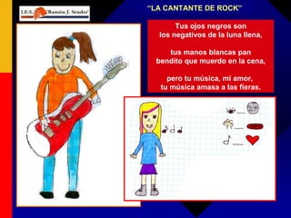“ LA CANTANTE DE ROCK” Tus ojos negros son los negativos de la luna llena, tus manos blancas pan bendito que muerdo en la cena, pero tu música, mi amor,  tu música amasa a las fieras. 