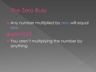 The Zero RuleAny number multiplied by zero will equal zeroWHY???You aren’t multiplying the number by anything
