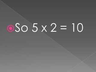 So 5 x 2 = 10