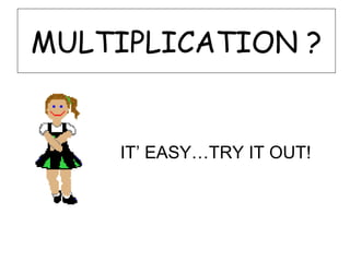 MULTIPLICATION ?


    IT’ EASY…TRY IT OUT!
 