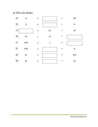 5) Fill in the blanks:
a)

4

X

=

40

3

X

=

0
41

[

b)
c)

X

41

=

d)

10

X

11

=

e)

100

X

1

=

f)

100

X

=

0

g)

51

X

=

510

h)

51

X

=

51

theeducationdesk.com

 