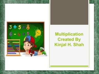 Multiplication
Created By
Kinjal H. Shah
 