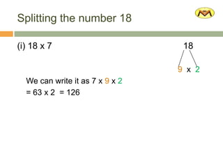 Splitting the number 18
(i) 18 x 7 18
9 x 2
We can write it as 7 x 9 x 2
= 63 x 2 = 126
