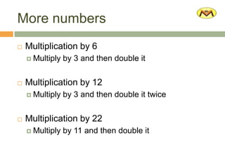 More numbers
Multiplication by 6
Multiply by 3 and then double it
Multiplication by 12
Multiply by 3 and then double it twice
Multiplication by 22
Multiply by 11 and then double it