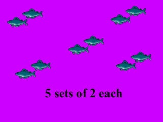 5 sets of 2 each 
