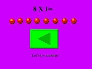 8 X 1= Let’s try another! 