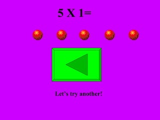 5 X 1= Let’s try another! 