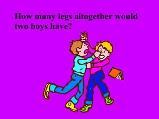 How many legs altogether would two boys have? 
