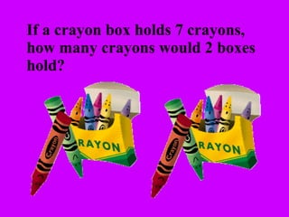 If a crayon box holds 7 crayons, how many crayons would 2 boxes  hold? 