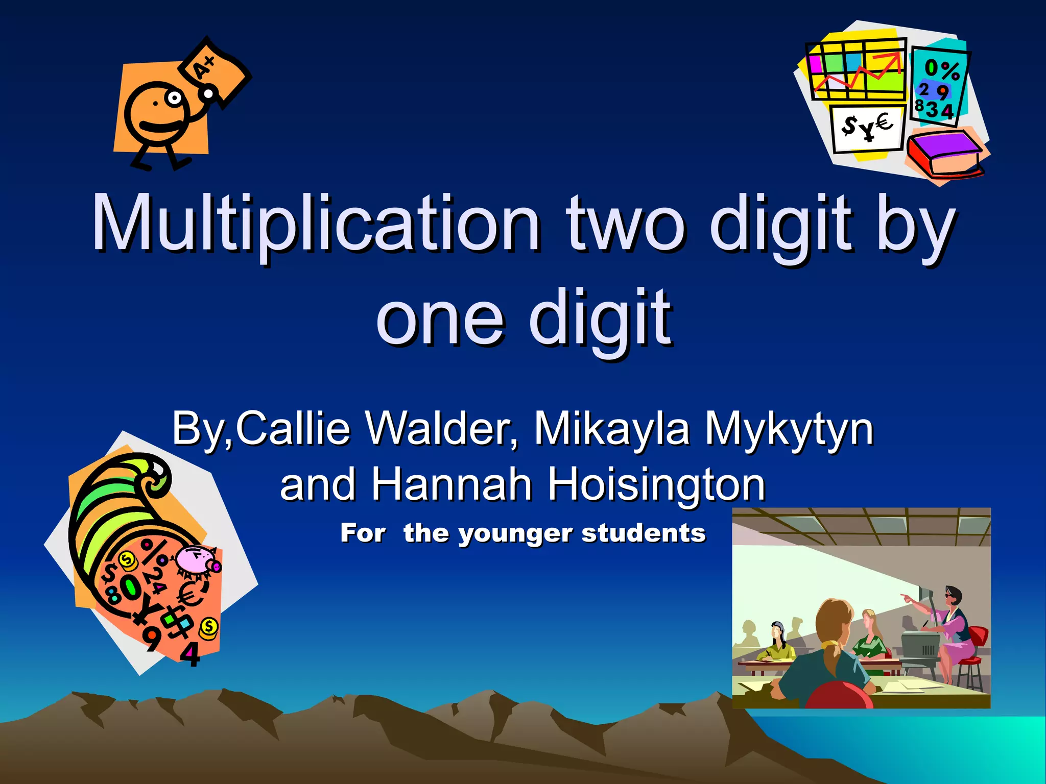 Multiplication two digit by one digit By,Callie Walder, Mikayla Mykytyn and Hannah Hoisington For the younger students