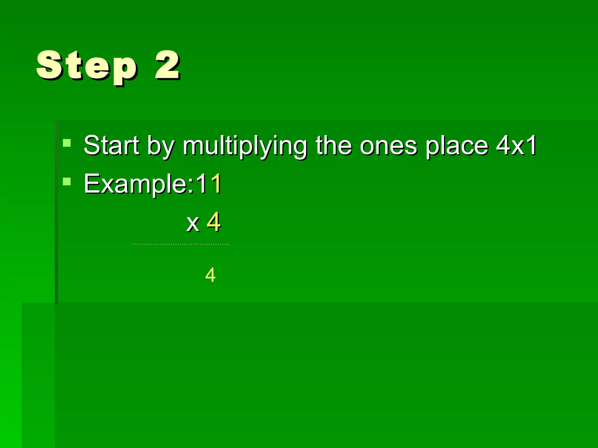 Step 2 Start by multiplying the ones place 4x1 Example:1 1 x 4 …………………………………… .. 4