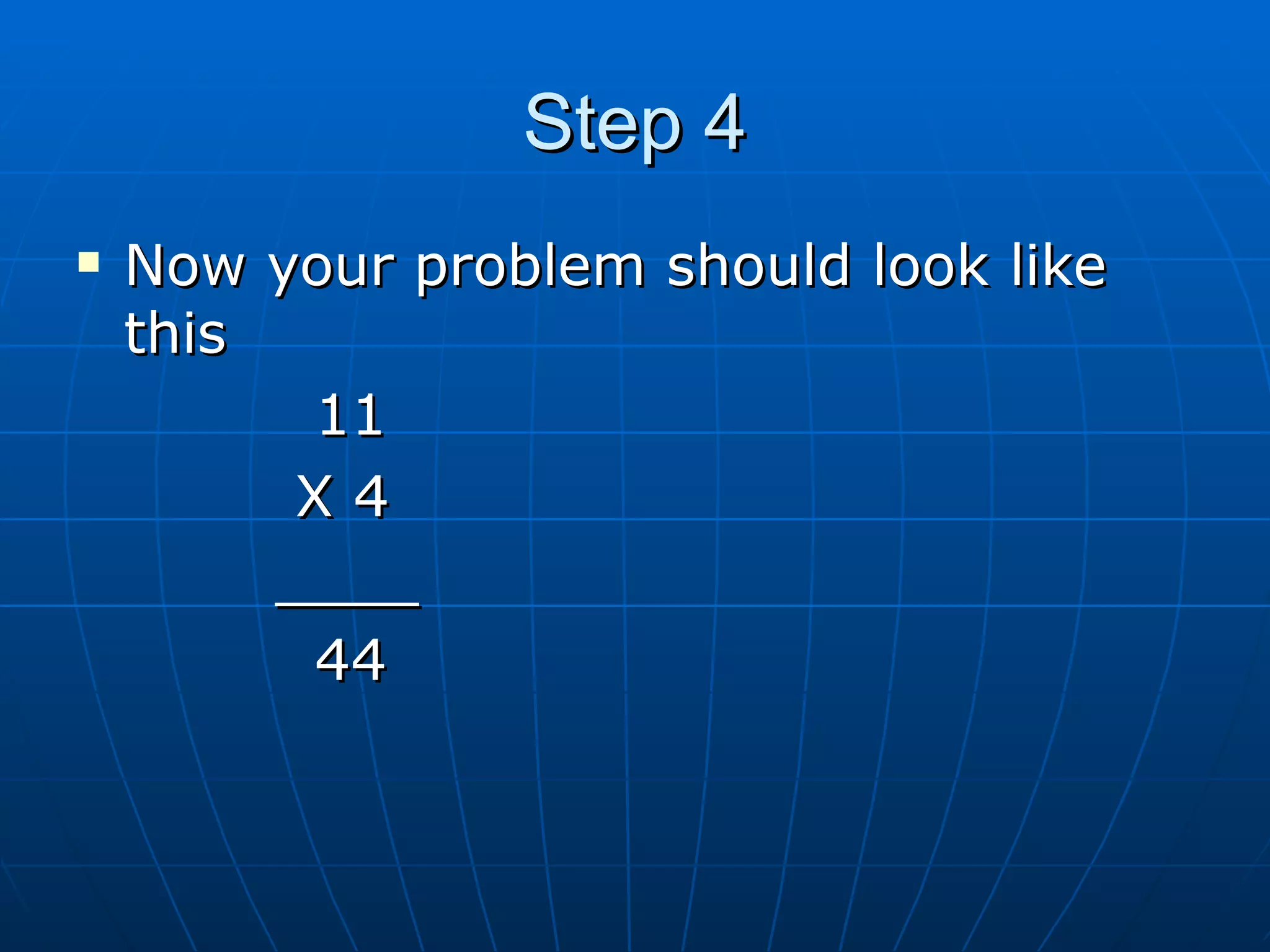 Step 4 Now your problem should look like this 11 X 4 ____ 44