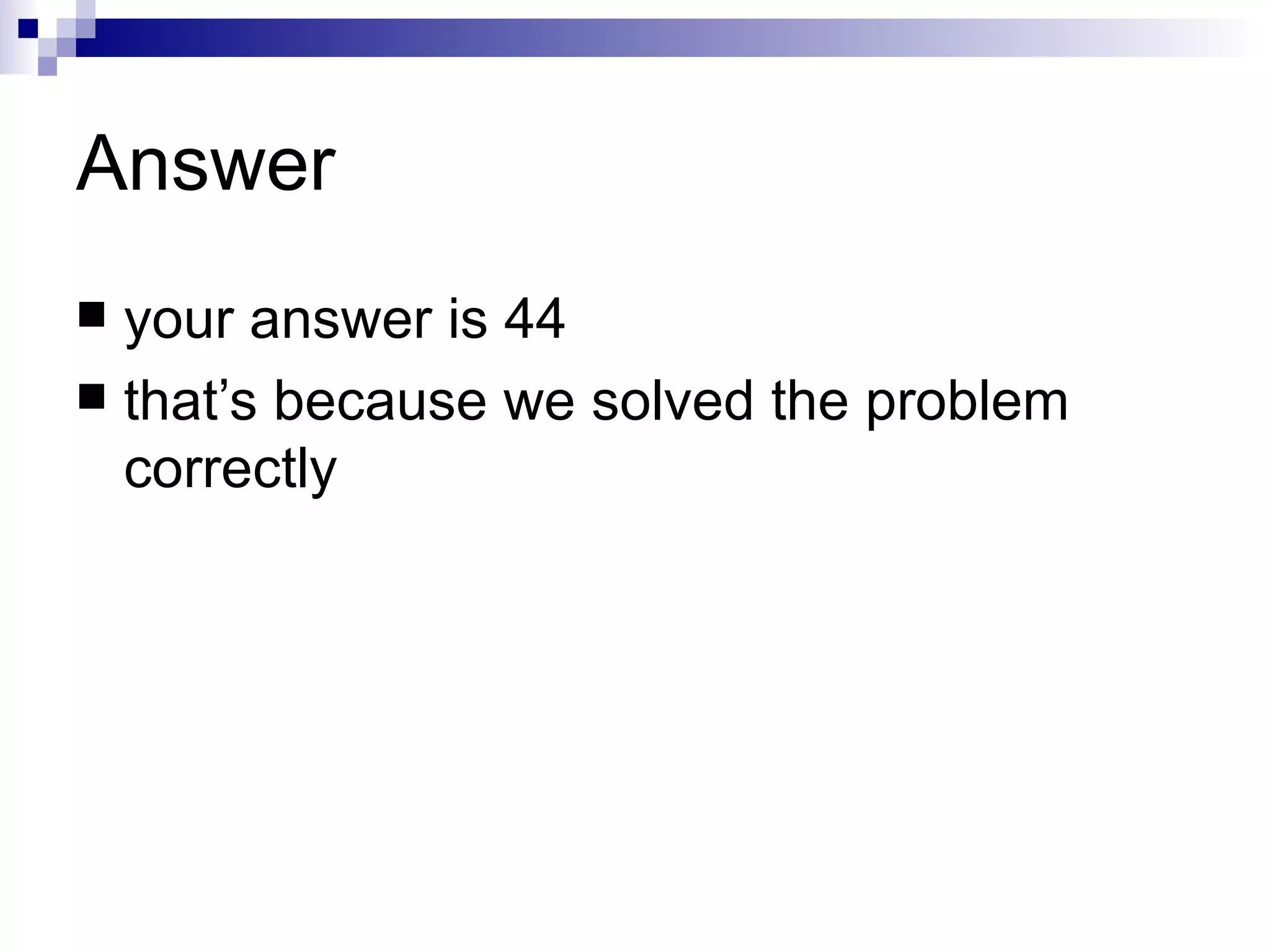 Answer your answer is 44 that’s because we solved the problem correctly