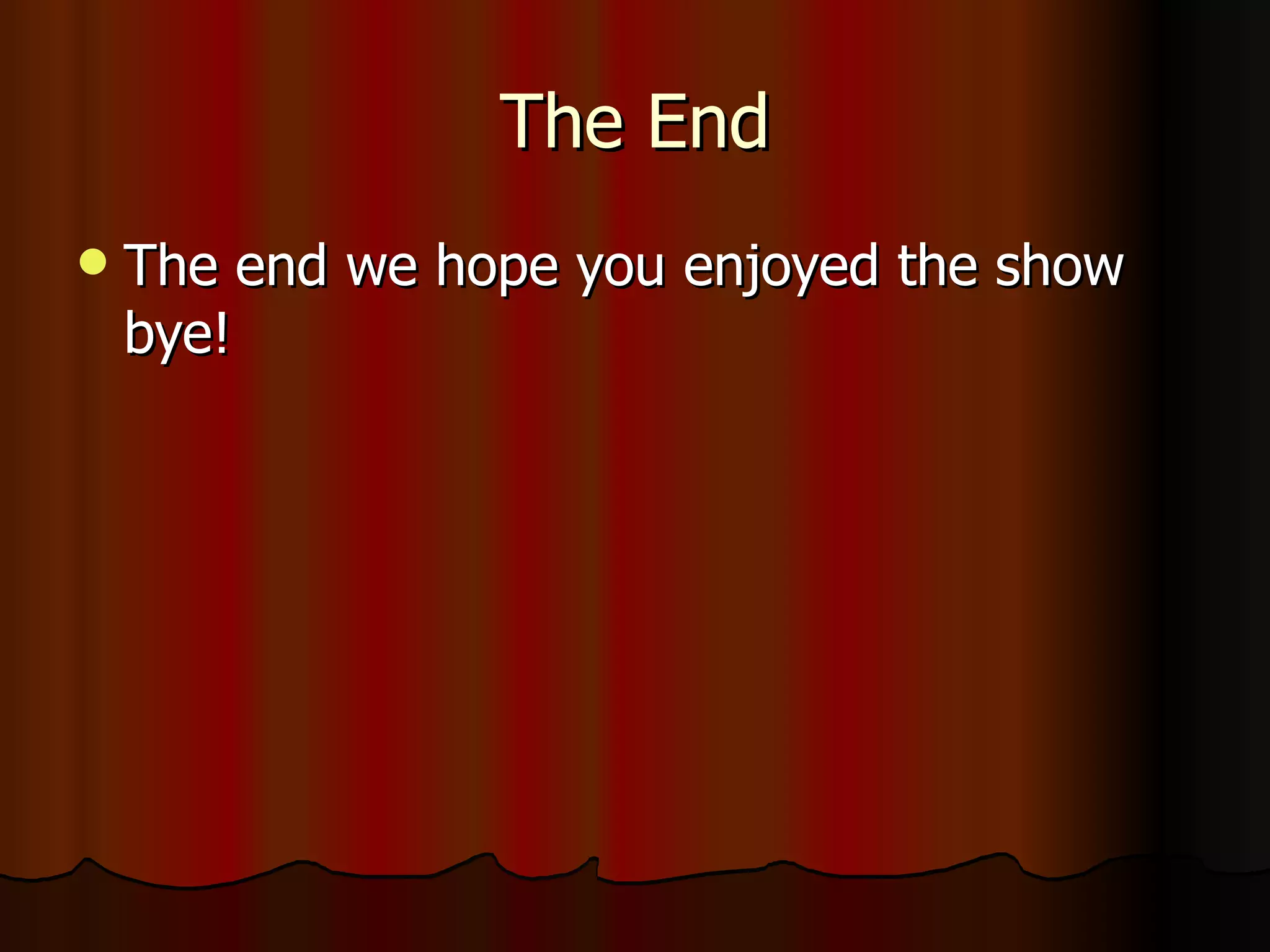 The End The end we hope you enjoyed the show bye!
