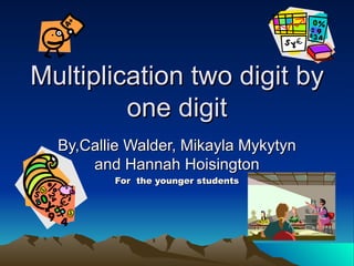 Multiplication two digit by one digit By,Callie Walder, Mikayla Mykytyn and Hannah Hoisington For  the younger students 