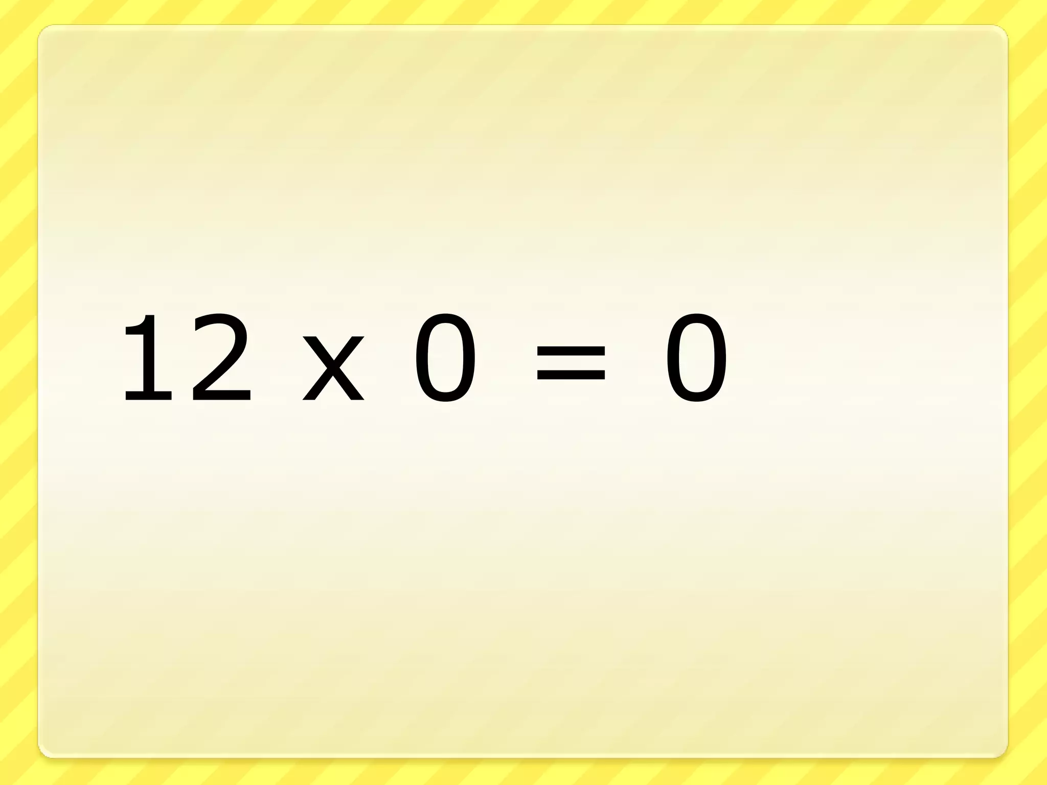 	12 x 0 = 0