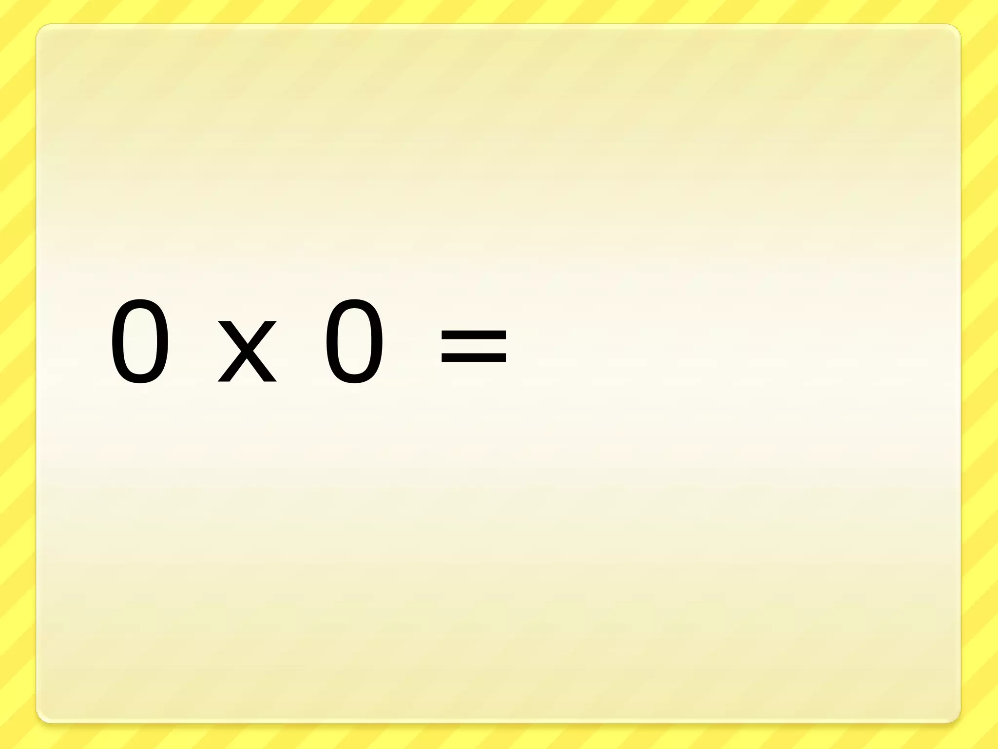 	0 x 0 =