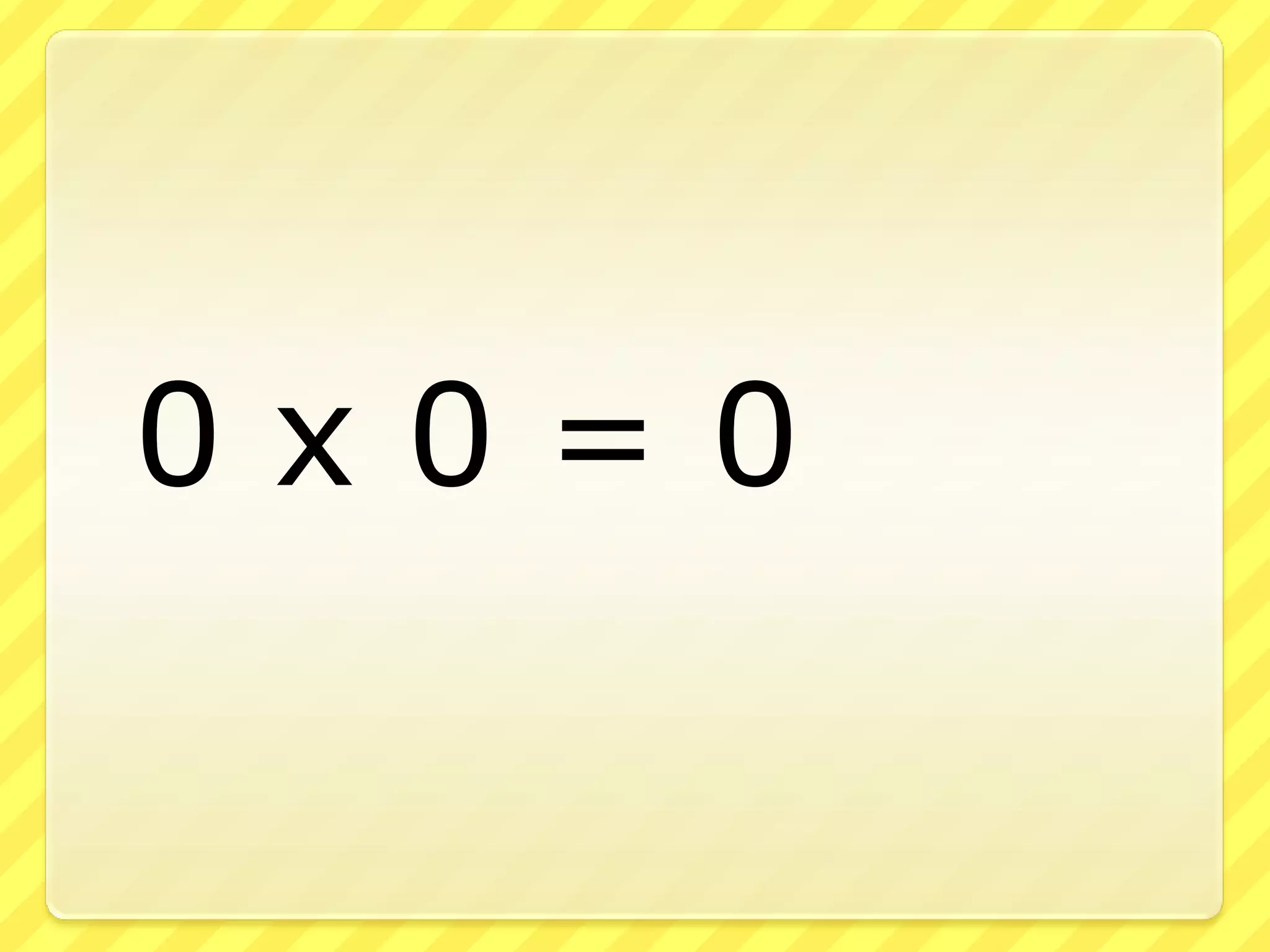 	0 x 0 = 0