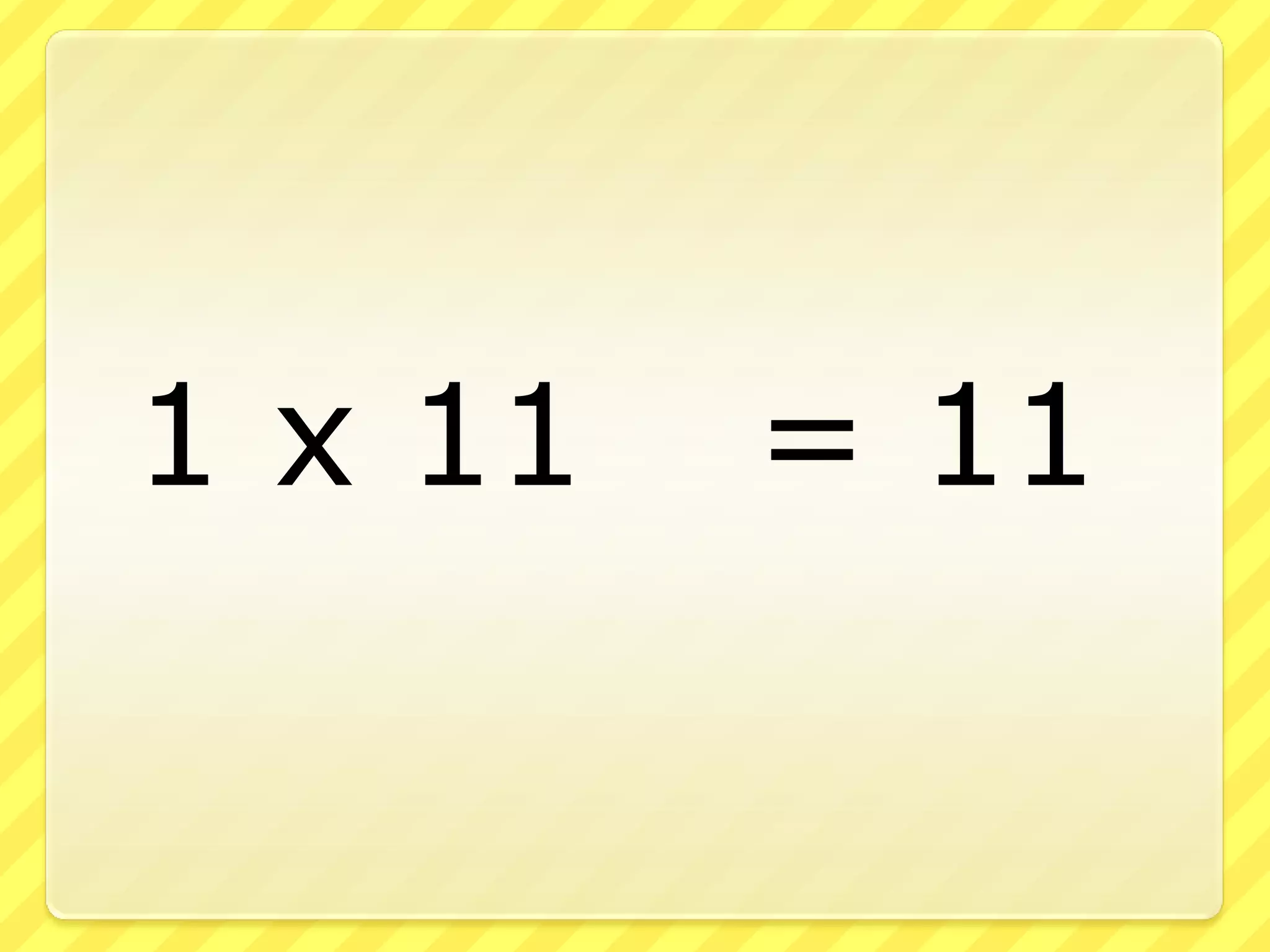 	1 x 11	 = 11