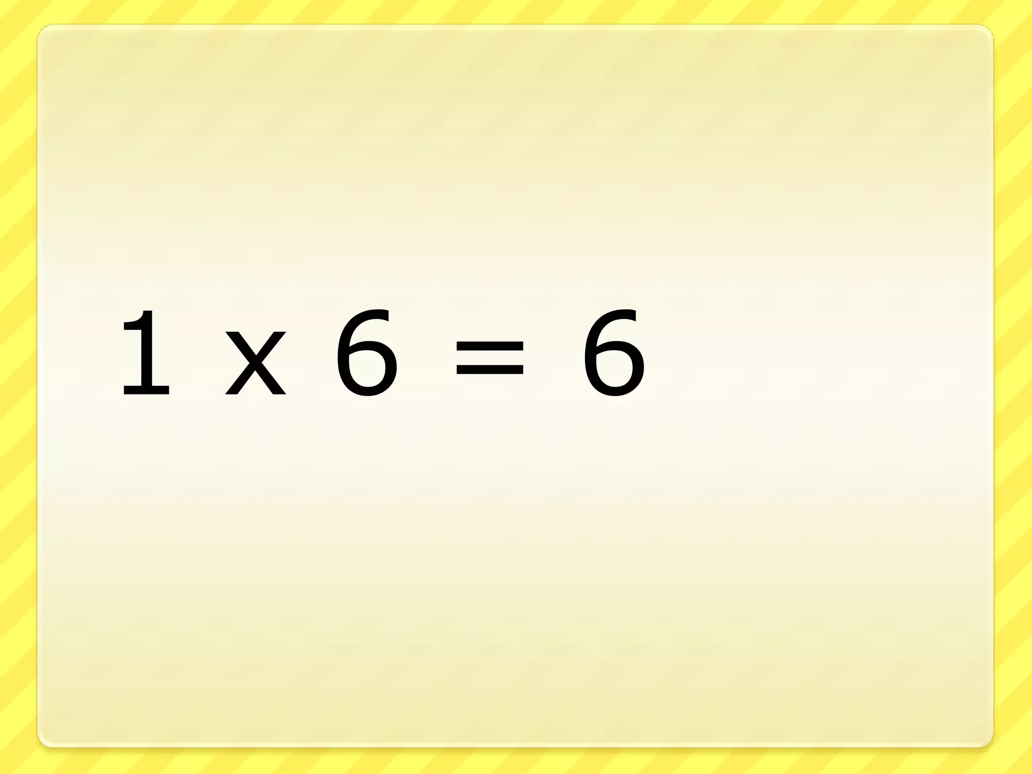 	1 x 6 = 6
