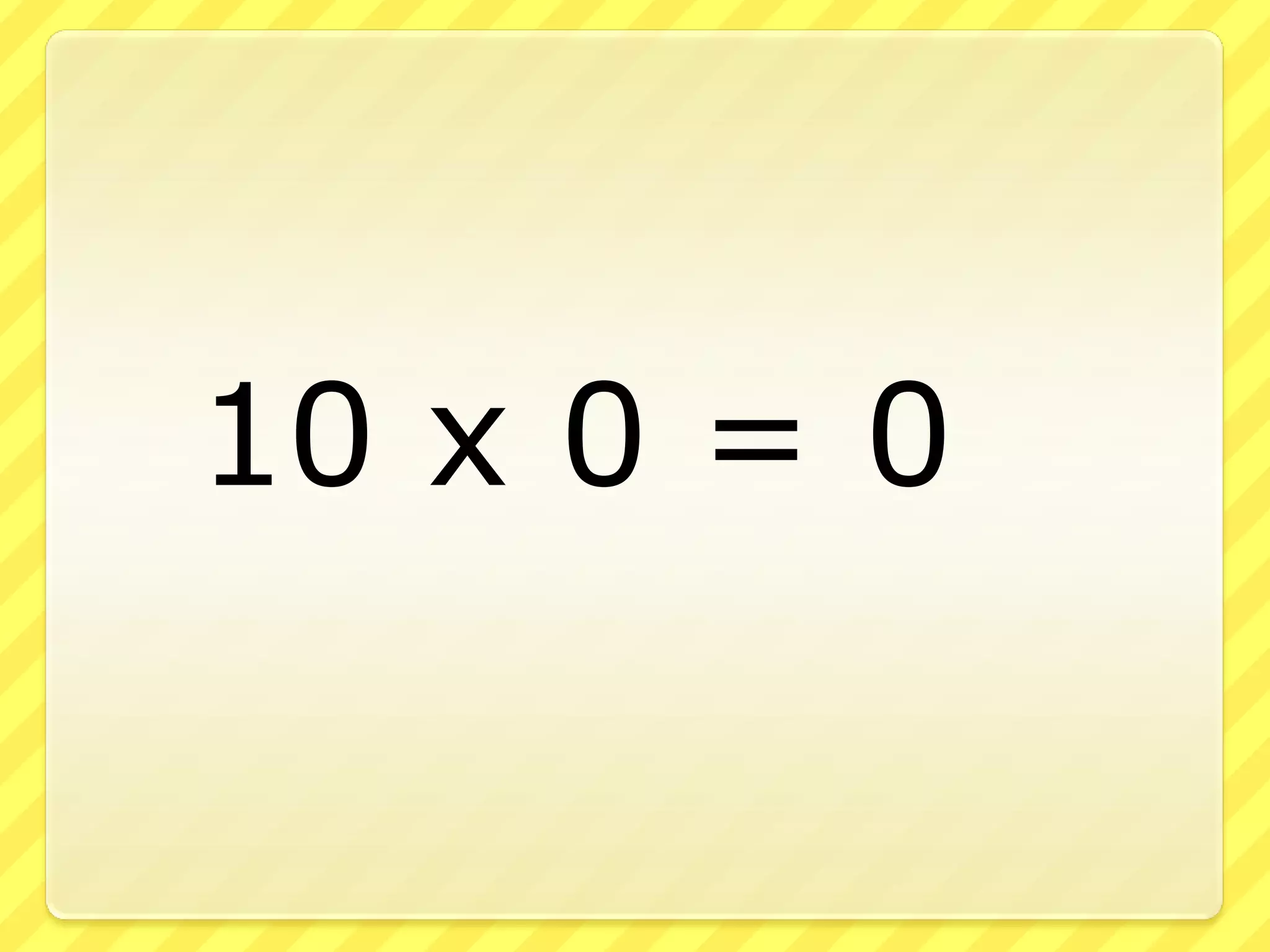 10 x 0 = 0