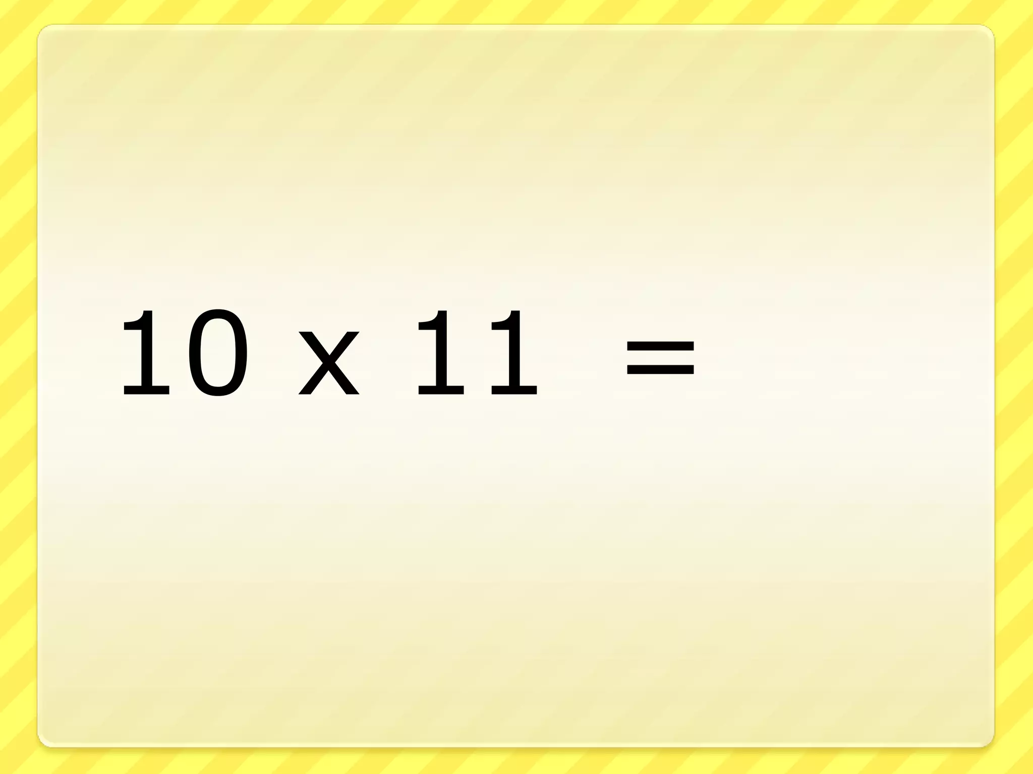 10 x 11 =