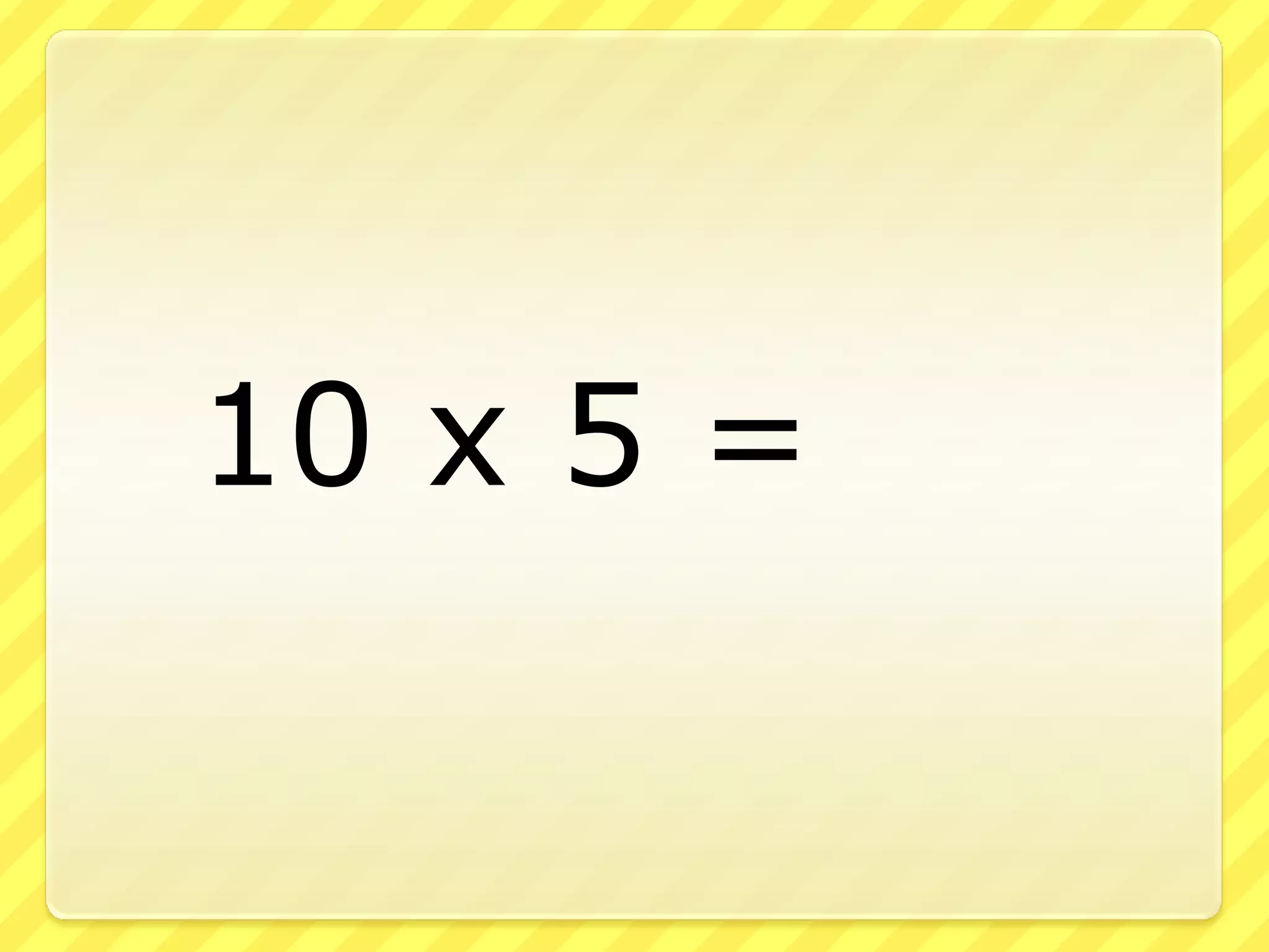 10 x 5 =