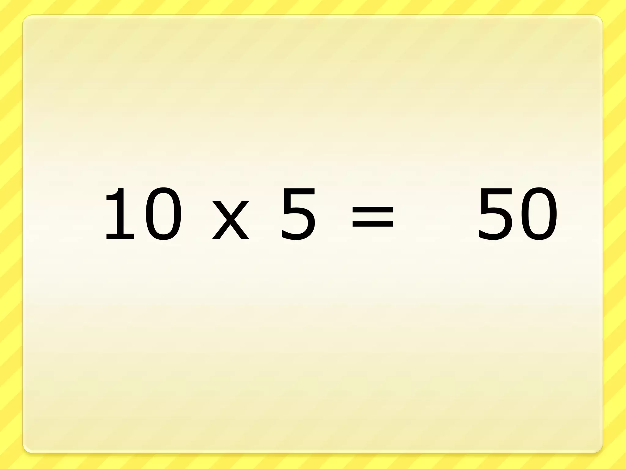10 x 5 = 50