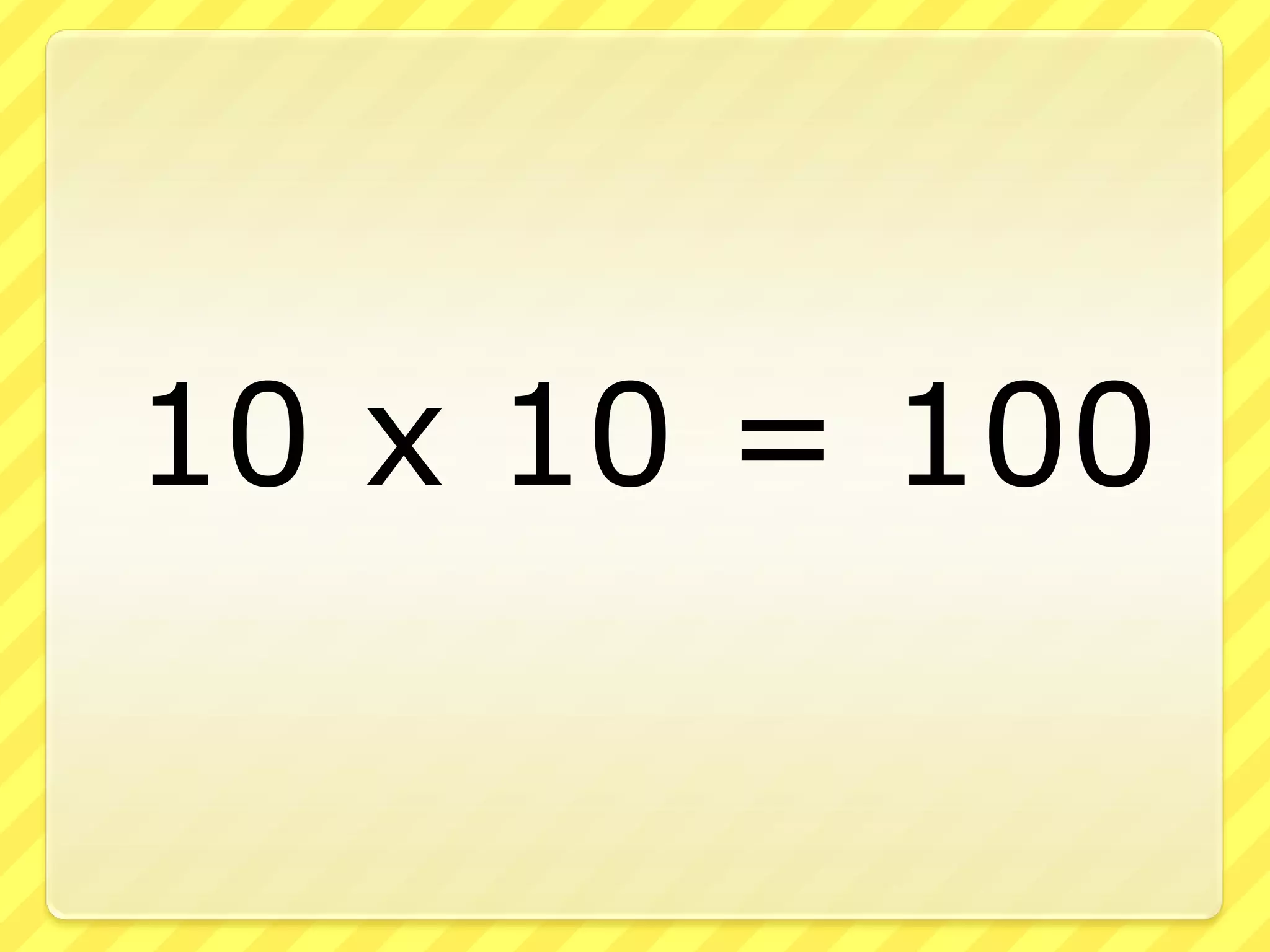 10 x 10 = 100