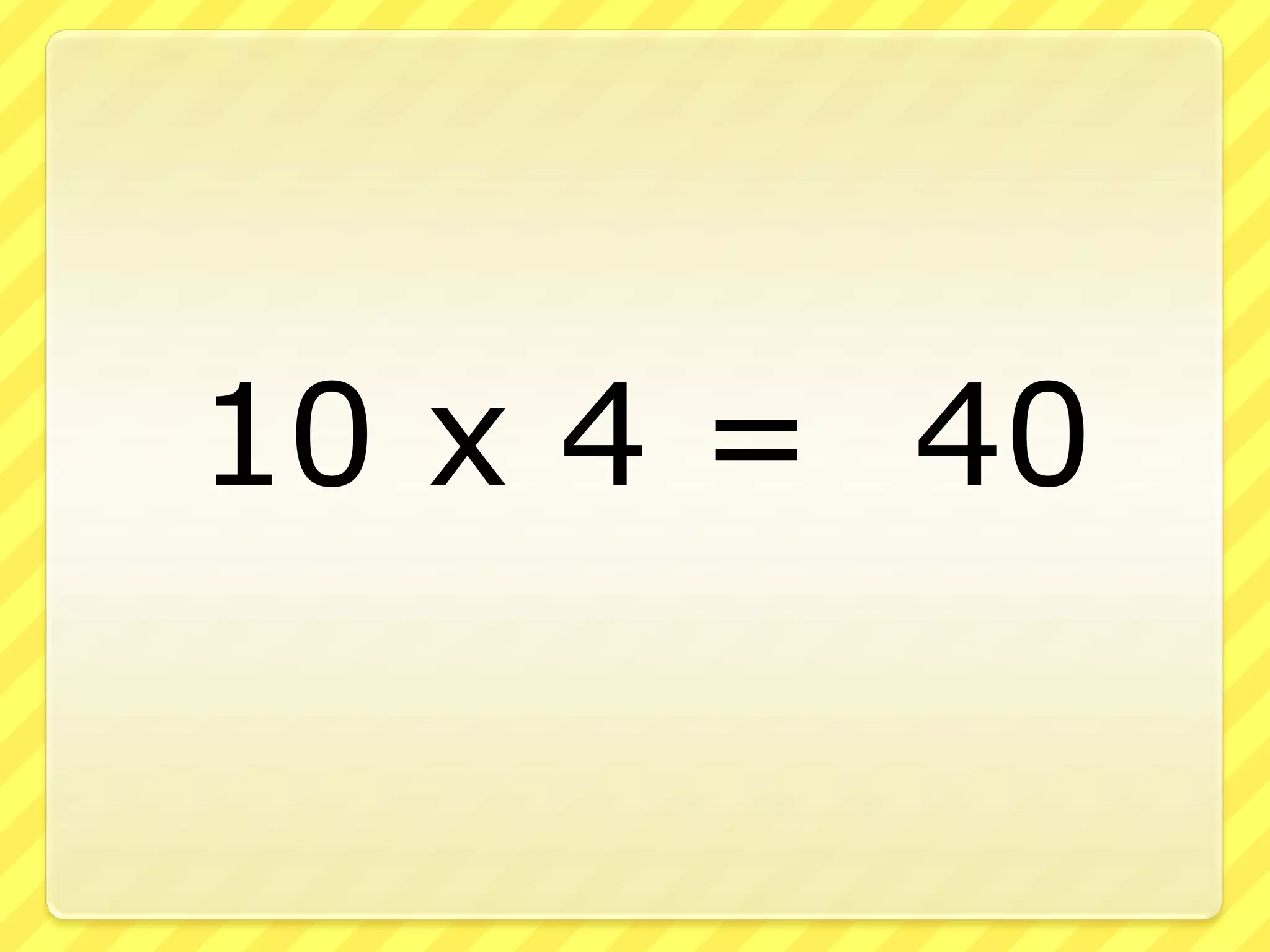 10 x 4 = 40