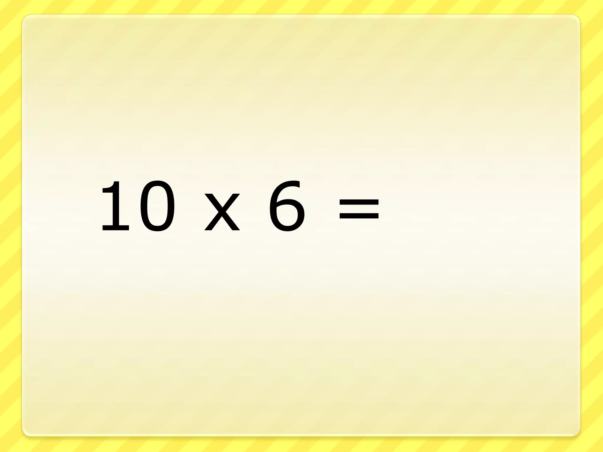 10 x 6 =