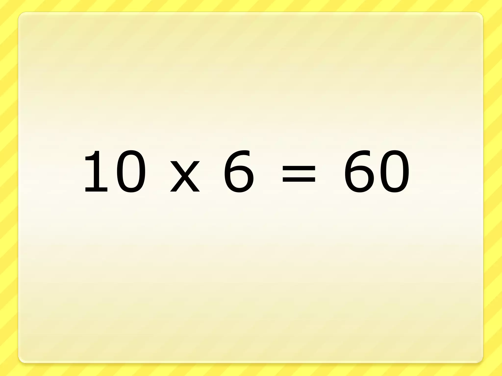 10 x 6 = 60