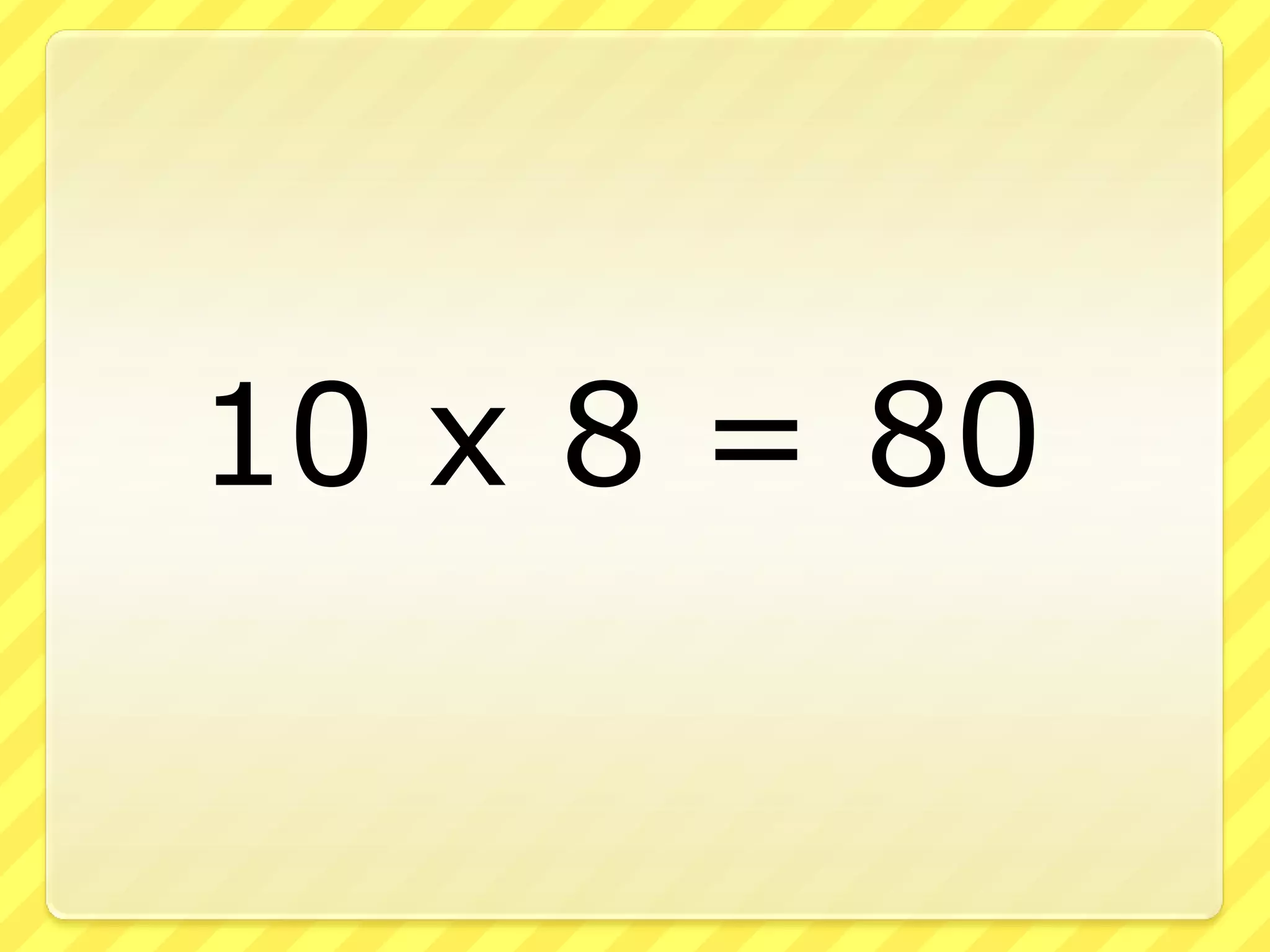 10 x 8 = 80