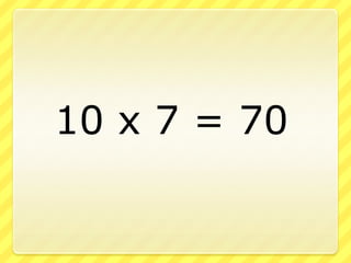 		10 x 7 = 70