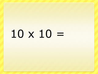 	10 x 10 =