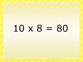 		10 x 8 = 80