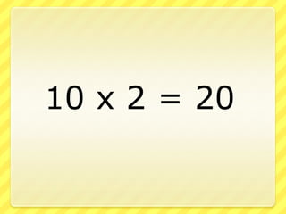 		10 x 2 = 20