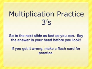 Multiplication Practice 3’s Go to the next slide as fast as you can.  Say the answer in your head before you look! If you get it wrong, make a flash card for practice. 