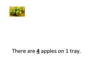 There are 4 apples on 1 tray.
 