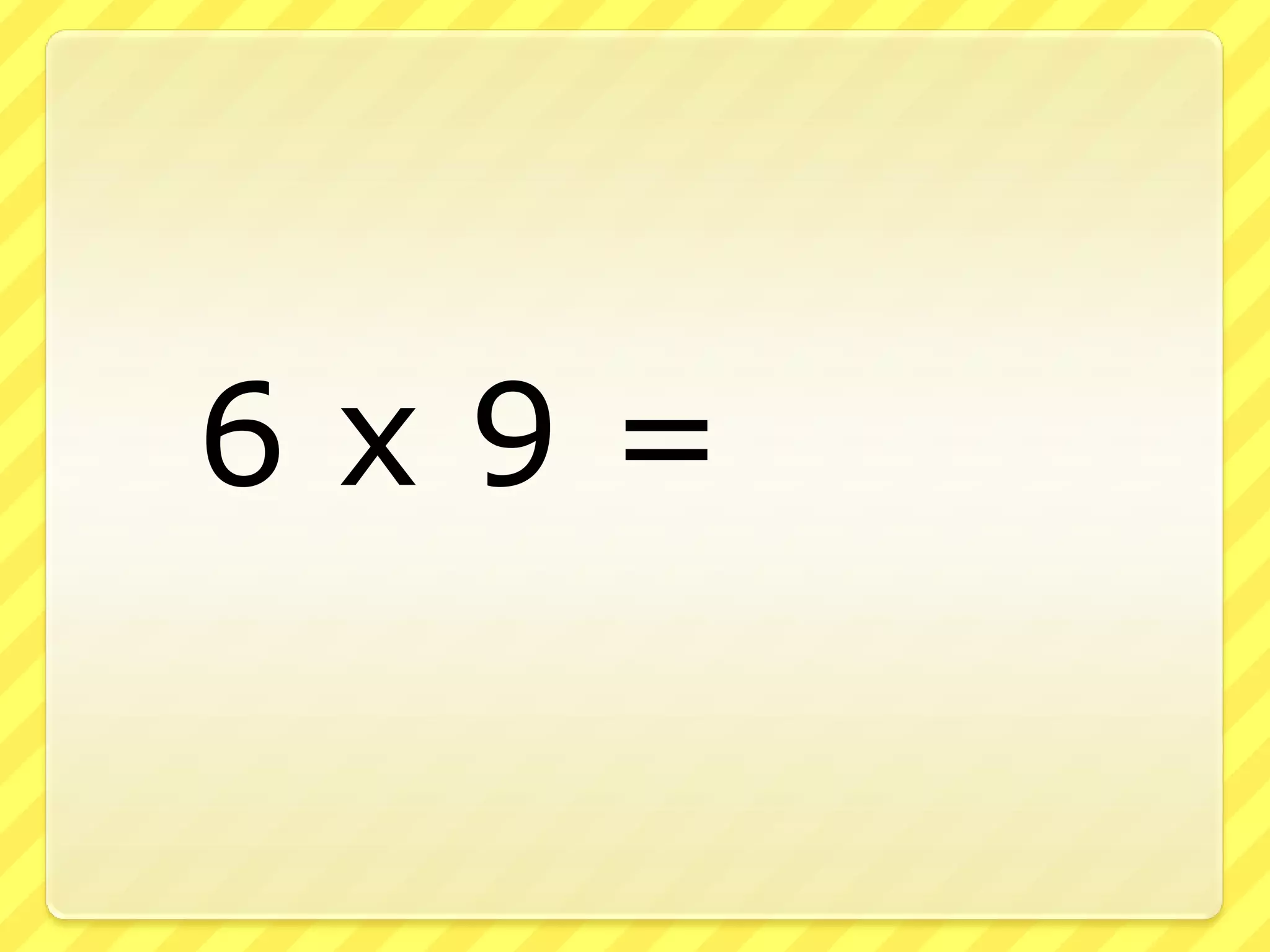 6 x 9 =